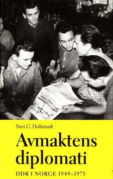 Sven G. Holtsmark: Avmaktens diplomati - DDR i Norge 1949-1973