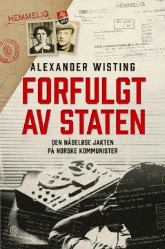 Alexander Wisting: Forfulgt av staten - Den nådeløse jakten på norske kommunister
