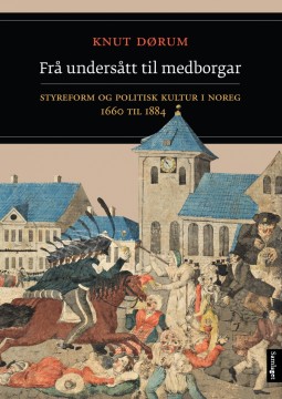 Knut Dørum: Frå undersått til medborgar - Styreform og politisk kultur i Noreg 1660 til 1884