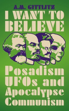 A. M. Gittlitz: I Want to Believe - Posadism, UFOs and Apocalypse Communism