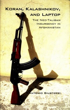 Antonio Giustozzi: Koran, Kalashnikov and Laptop - The Neo-Taliban Insurgency in Afghanistan