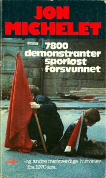 Jon Michelet: 7800 demonstranter forsvunnet - og andre merkverdige historier fra 1970-åra