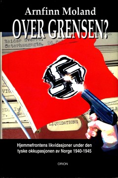 Arnfinn Moland: Over grensen? - Hjemmefrontens likvidasjoner under den tyske okkupasjonen i Norge 1940-1945