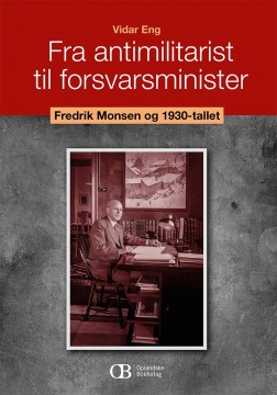 Vidar Eng: Fra antimilitarist til forsvarsminister - Fredrik Monsen og 1930-tallet