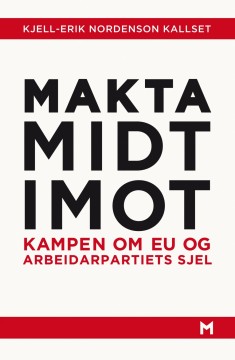 Kjell-Erik Nordenson Kallset: Makta midt imot - Kampen om EU og Arbeidarpartiets sjel