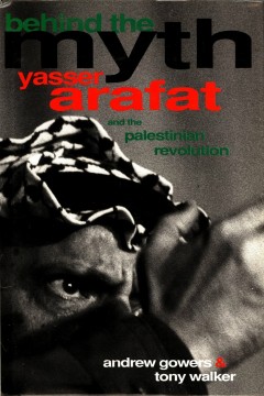 Andrew Gowers, Tony Walker: Behind the Myth - Yasser Arafat and the Palestinian Revolution