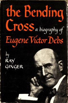 Ray Ginger: The Bending Cross - A Biography of Eugene Victor Debs