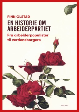 Finn Olstad: En historie om Arbeiderpartiet - Fra arbeiderpopulister til verdensborgere