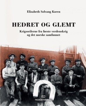 Elisabeth Solvang Koren: Hedret og glemt - Krigsseilerne fra første verdenskrig og det norske samfunnet