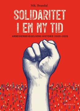 Nik. Brandal: Solidaritet i en ny tid - Arbeiderbevegelsens historie 2000-2025