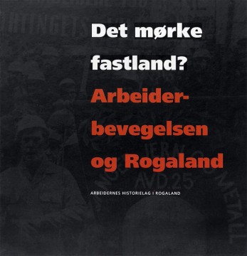 Egil Larsen (red): Det mørke fastland? - Arbeiderbevegelsen og Rogaland