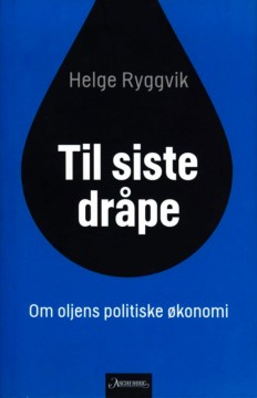 Helge Ryggvik: Til siste dråpe - Om oljens politiske økonomi