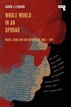Aaron J. Leonard: Whole World in an Uproar - Music, Rebellion and Repression 1955-1972