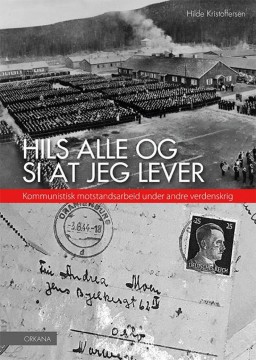 Hilde Kristoffersen: Hils alle og si at jeg lever - Kommunistisk motstandsarbeid under andre verdenskrig