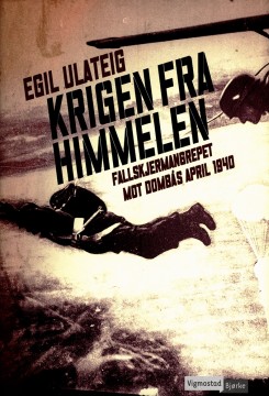 Egil Ulateig: Krigen fra himmelen - Fallskjermangrepet mot Dombås april 1940