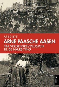 Arild Bye: Arne Paasche Aasen - Fra verdensrevolusjon til de nære ting