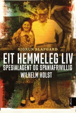 Sigrun Slapgard: Eit hemmeleg liv - Spesialagent og spaniafrivillig Wilhelm Holst