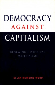 Ellen Meiksins Wood: Democracy Against Capitalism - Renewing Historical Materialism