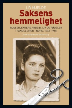 Liv Mjelde: Saksens hemmelighet - Russerjenters arbeid, liv og fødsler i fangeleirer i nord 1942-1945