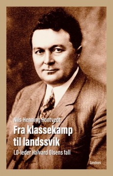 Nils-Henning Hontvedt: Fra klassekamp til landssvik - LO-leder Halvard Olsens fall