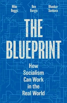 Mike Beggs, Ben Burgis, Bhaskar Sunkara: The Blueprint - How Socialism Can Work in the Real World