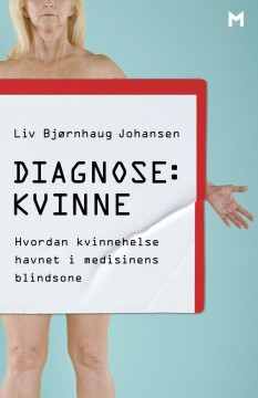 Liv Bjørnhaug Johansen: Diagnose: kvinne - Hvordan kvinnehelse havnet i medisinens blindsone