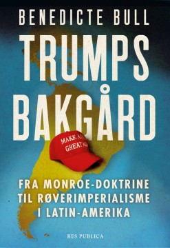 Benedicte Bull: Trumps bakgård - Fra Monroe-doktrine til røverimperialisme i Latin-Amerika