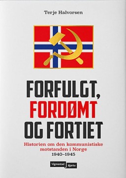 Terje Halvorsen: Forfulgt, fordømt og fortiet - Historien om den kommunistiske motstanden i Norge 1940-1945