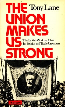 Tony Lane: The Union Makes Us Strong - The British Working Class, Its Politics and Trade Unionism