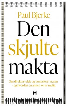 Paul Bjerke: Den skjulte makta - Om direktørvelde og bonusfest i staten – og hvordan en annen vei er mulig