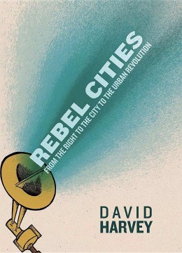 David Harvey: Rebel Cities - From the Right to the City to the Urban Revolution