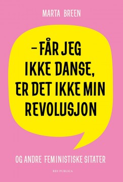 Marta Breen: Får jeg ikke danse, er det ikke min revolusjon - og andre feministiske sitater