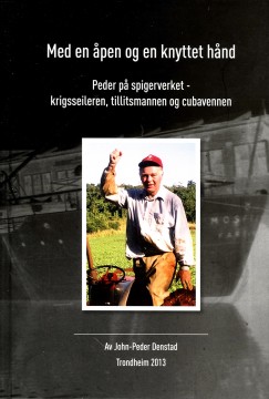 John-Peder Denstad: Med en åpen og en knyttet hånd - Peder på spigerverket - krigsseileren, tillitsmannen og Cubavennen