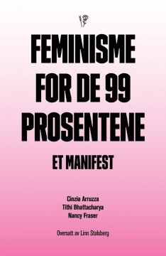 Cinzia Arruzza, Tithi Bhattacharya, Nancy Fraser: Feminisme for de 99 prosentene - Et manifest